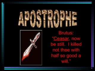 Brutus:
“Ceasar, now
be still. I killed
 not thee with
half so good a
      will.”
 