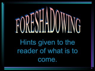 Hints given to the
reader of what is to
       come.
 