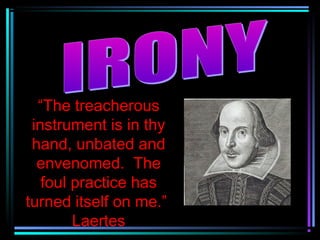 “The treacherous
 instrument is in thy
 hand, unbated and
  envenomed. The
   foul practice has
turned itself on me.”
        Laertes
 