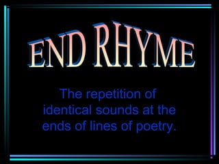 The repetition of
identical sounds at the
ends of lines of poetry.
 