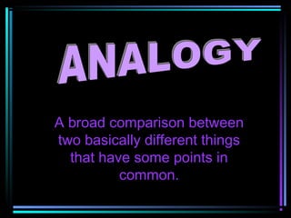 A broad comparison between
two basically different things
  that have some points in
          common.
 