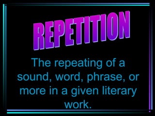 The repeating of a
sound, word, phrase, or
more in a given literary
        work.
 