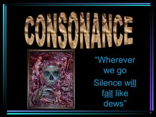 “Wherever
   we go
Silence will
  fall like
   dews”
 