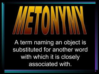 A term naming an object is
substituted for another word
   with which it is closely
      associated with.
 