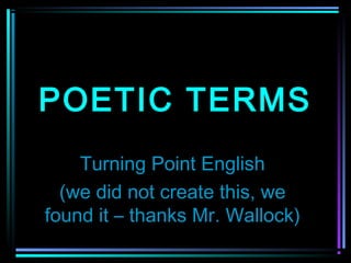 POETIC TERMS
    Turning Point English
  (we did not create this, we
found it – thanks Mr. Wallock)
 