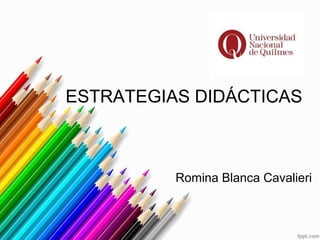 ESTRATEGIAS DIDÁCTICAS
Romina Blanca Cavalieri
 