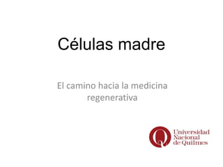 Células madre 
El camino hacia la medicina 
regenerativa 
 
