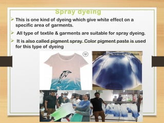 Spray dyeing
 This is one kind of dyeing which give white effect on a
specific area of garments.
 All type of textile & garments are suitable for spray dyeing.
 It is also called pigment spray. Color pigment paste is used
for this type of dyeing
KCT, Dept.of
Fashion Tech
Spray dyeing back side of the garment
 