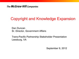 Copyright and Knowledge Expansion

Dan Duncan
Sr. Director, Government Affairs

Trans-Pacific Partnership Stakeholder Presentation
Leesburg, VA


                                   September 9, 2012
 