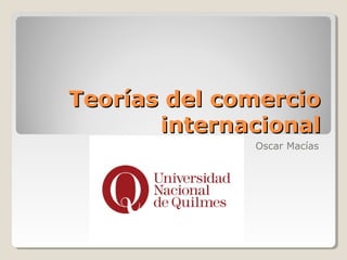 Teorías del comercioTeorías del comercio
internacionalinternacional
Oscar Macías
 