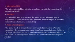 Information Field
The information field contains the actual data packet to be transmitted. Its
length is variable[2].
 P...