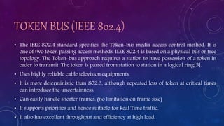 TOKEN BUS (IEEE 802.4)
• The IEEE 802.4 standard specifies the Token-bus media access control method. It is
one of two tok...