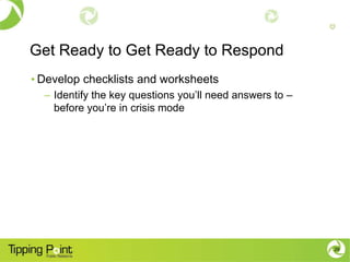 Get Ready to Get Ready to Respond
• Develop checklists and worksheets
  – Identify the key questions you’ll need answers to –
    before you’re in crisis mode




                                                          29
 