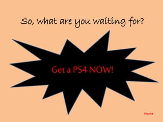 So, what are you waiting for?
Get a PS4 NOW!
Home
 