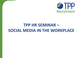 TPP HR SEMINAR –
SOCIAL MEDIA IN THE WORKPLACE
 