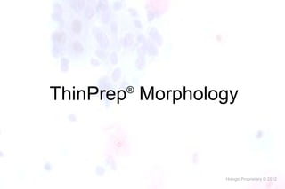 ThinPrep Morphology
®

Hologic Proprietary © 2012

 