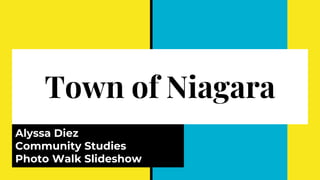 Town of Niagara
Alyssa Diez
Community Studies
Photo Walk Slideshow
 