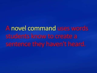 A novel command uses words
students know to create a
sentence they haven't heard.