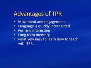 • Movement and engagement.
• Language is quickly internalized.
• Fun and interesting
• Long term memory
• Relatively easy to learn how to teach
with TPR.