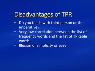 • Do you teach with third person or the
imperative?
• Very low correlation between the list of
frequency words and the list of TPRable
words.
• Illusion of simplicity or ease.
