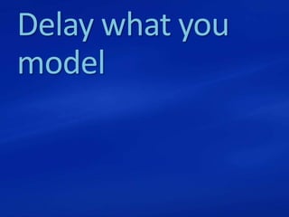 Delay what you
model
