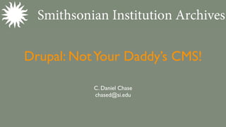 Drupal: Not Your Daddy’s CMS!

           C. Daniel Chase
           chased@si.edu
 