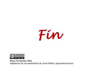 Fin
Rosa Fernández Alba
Adaptación de una presentación de Javier Rellán y algunastecnocosas
 