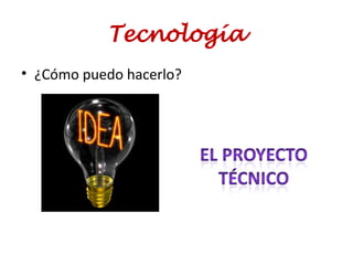 Tecnología
• ¿Cómo puedo hacerlo?
 