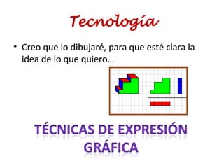 Tecnología
• Creo que lo dibujaré, para que esté clara la
idea de lo que quiero…
 