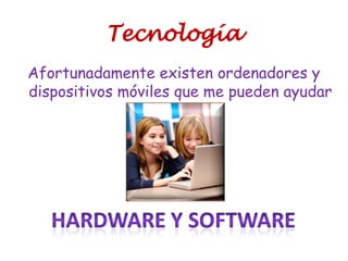 Tecnología
Afortunadamente existen ordenadores y
dispositivos móviles que me pueden ayudar
 