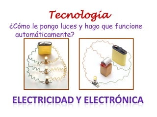 Tecnología
¿Cómo le pongo luces y hago que funcione
automáticamente?
 