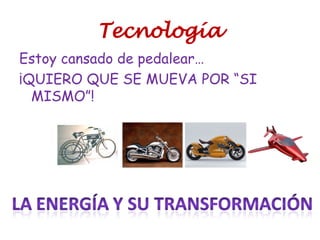 Tecnología
Estoy cansado de pedalear…
¡QUIERO QUE SE MUEVA POR “SI
MISMO”!
 