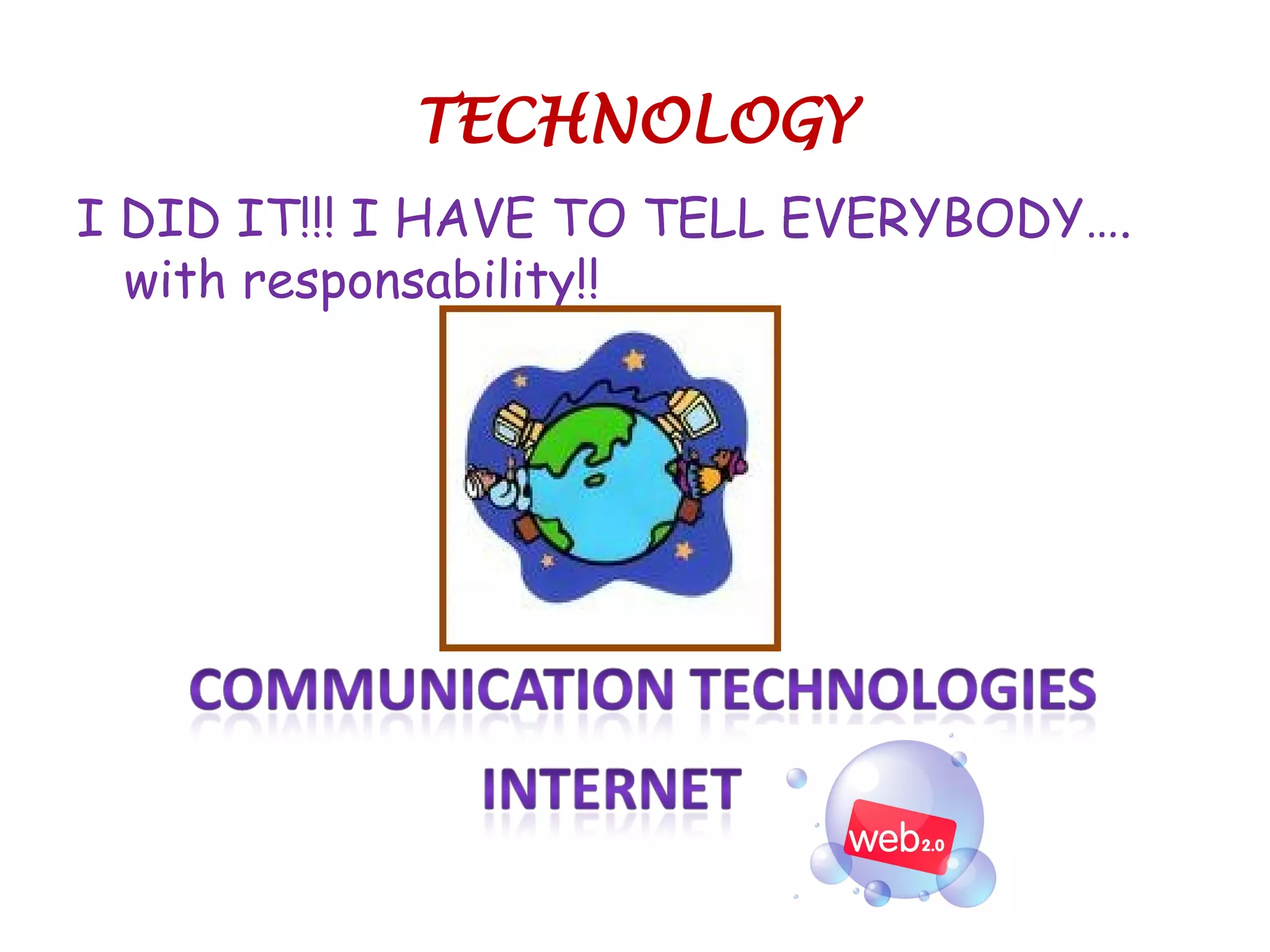 TECHNOLOGY
I DID IT!!! I HAVE TO TELL EVERYBODY….
with responsability!!
 