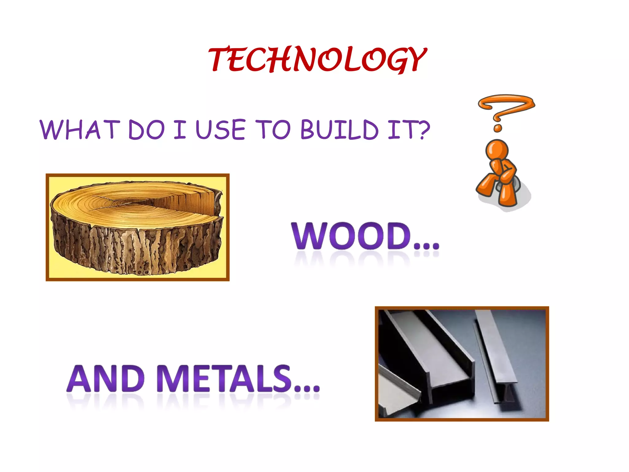TECHNOLOGY
WHAT DO I USE TO BUILD IT?
 