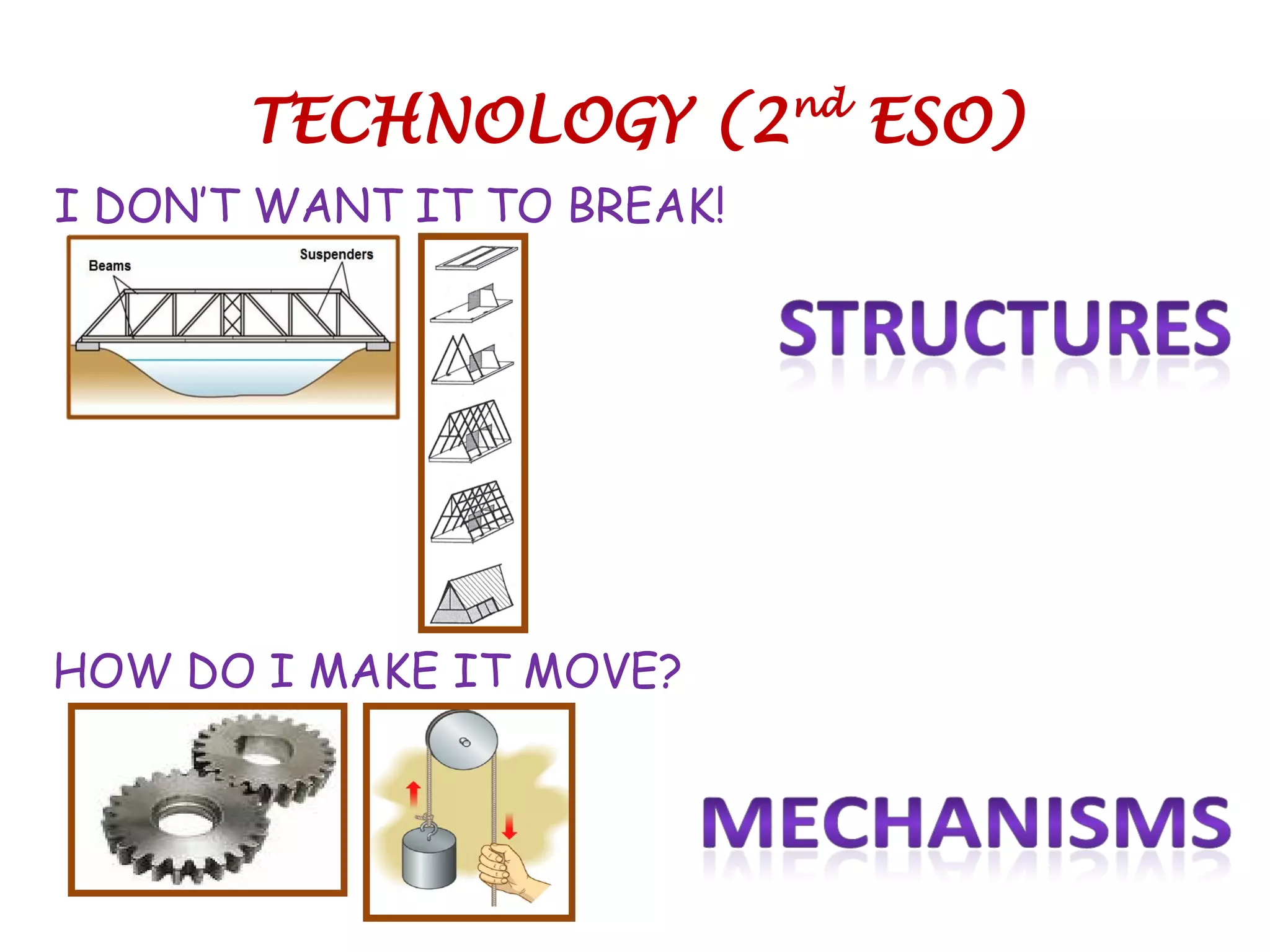 TECHNOLOGY (2nd
ESO)
I DON’T WANT IT TO BREAK!
HOW DO I MAKE IT MOVE?
 