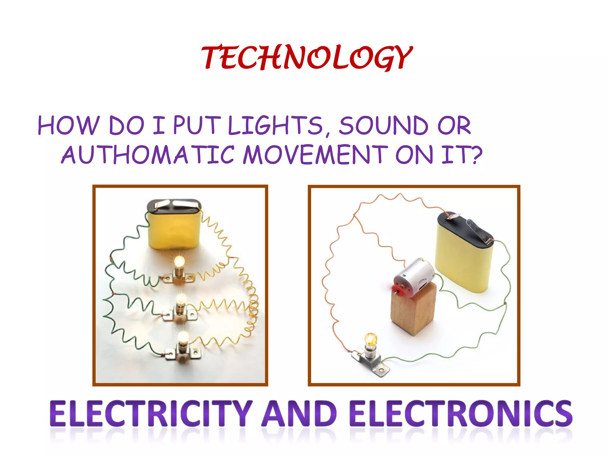 TECHNOLOGY
HOW DO I PUT LIGHTS, SOUND OR
AUTHOMATIC MOVEMENT ON IT?
 