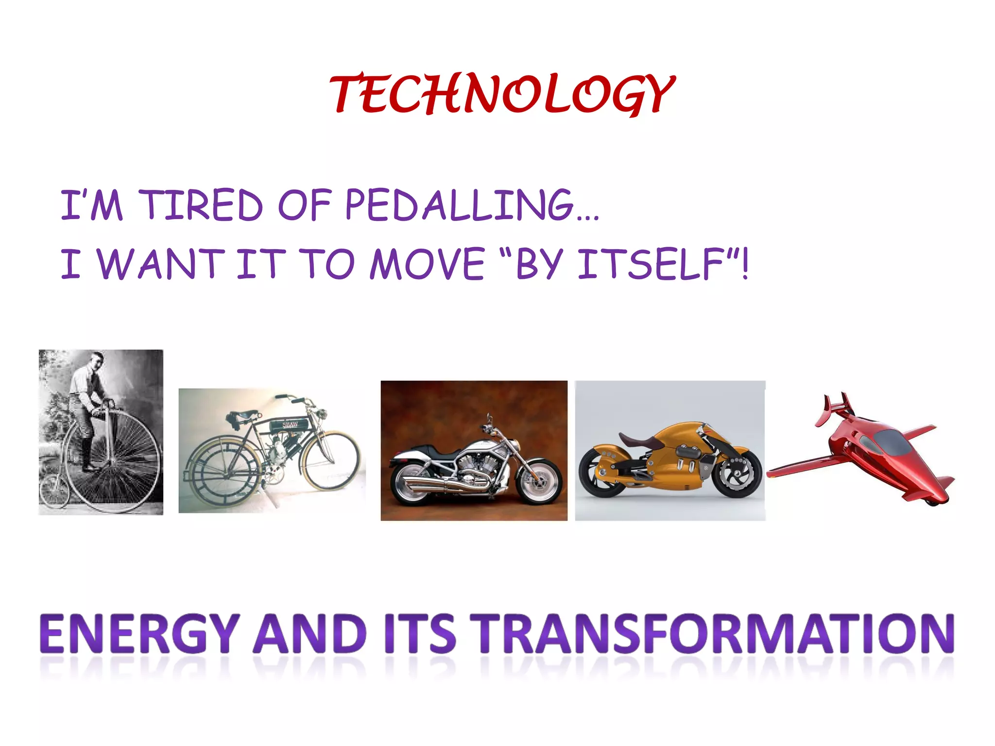 TECHNOLOGY
I’M TIRED OF PEDALLING…
I WANT IT TO MOVE “BY ITSELF”!
 