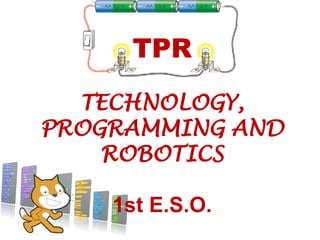 TPR
TECHNOLOGY,
PROGRAMMING AND
ROBOTICS
1st E.S.O.
 