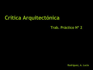 Crítica Arquitectónica Rodríguez, A. Lucia   Trab. Práctico Nº 2 