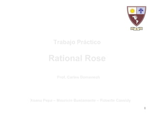 Trabajo Práctico Rational Rose Prof. Carlos Domenech Xoana Pepa – Mauricio Bustamante – Roberto Cassidy 