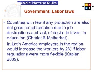 School of Information Studies
Government: Labor laws
• Countries with few if any protection are also
not good for job crea...