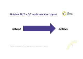 October 2020 – DC implementation report
intent action
These slides remain the property of The Pensions Regulator and their content should not be altered on reproduction. 8
 