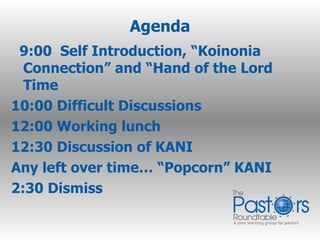 Agenda 9:00  Self Introduction, “Koinonia Connection” and “Hand of the Lord Time 10:00 Difficult Discussions 12:00 Working lunch 12:30 Discussion of KANI Any left over time… “Popcorn” KANI  2:30 Dismiss  