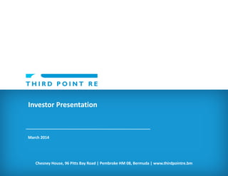 Investor Presentation

March 2014

Chesney House, 96 Pitts Bay Road | Pembroke HM 08, Bermuda | www.thirdpointre.bm

 