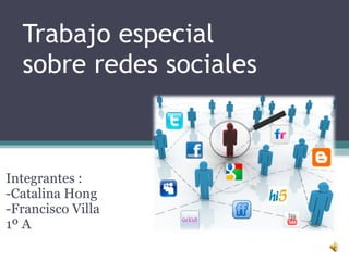 Trabajo especial  sobre redes sociales Integrantes : -Catalina Hong -Francisco Villa 1º A 