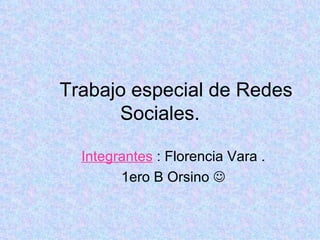Trabajo especial de Redes Sociales. Integrantes  :   Florencia Vara . 1ero B Orsino   