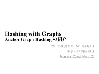 Hashing with Graphs
Anchor Graph Hashing
                   ICML2011        2011 8   4


                         blog.beam2d.net @beam2d
 