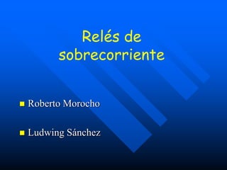 Relés de
sobrecorriente
 Roberto Morocho
 Ludwing Sánchez
 