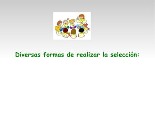 Diversas formas de realizar la selección:
 