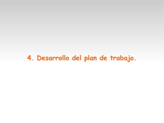 4. Desarrollo del plan de trabajo.
 